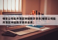 哪家公司能开发区块链数字货币[哪家公司能开发区块链数字货币业务]