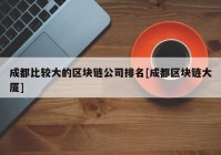 成都比较大的区块链公司排名[成都区块链大厦]