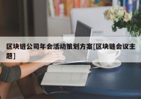 区块链公司年会活动策划方案[区块链会议主题]