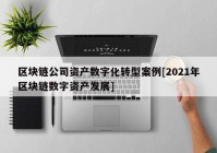 区块链公司资产数字化转型案例[2021年区块链数字资产发展]