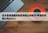 这才是香港最好的区块链公司英文[香港区块链公司since]