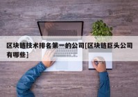 区块链技术排名第一的公司[区块链巨头公司有哪些]