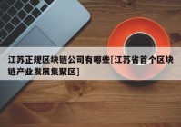 江苏正规区块链公司有哪些[江苏省首个区块链产业发展集聚区]