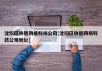 沈阳区块链网络科技公司[沈阳区块链网络科技公司地址]