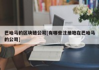 巴哈马的区块链公司[有哪些注册地在巴哈马的公司]