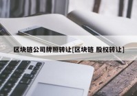 区块链公司牌照转让[区块链 股权转让]