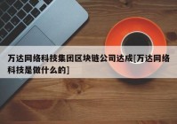 万达网络科技集团区块链公司达成[万达网络科技是做什么的]