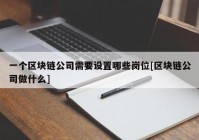 一个区块链公司需要设置哪些岗位[区块链公司做什么]