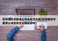 区块链技术服务公司名称怎么取[区块链技术服务公司名称怎么取名好听]