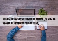 国网区块链科技公司招聘条件要求[国网区块链科技公司招聘条件要求高吗]