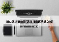 汉口区块链公司[武汉打造区块链之城]