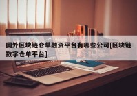 国外区块链仓单融资平台有哪些公司[区块链数字仓单平台]