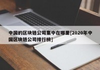 中国的区块链公司集中在哪里[2020年中国区块链公司排行榜]