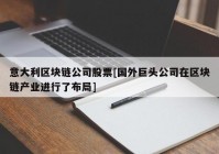 意大利区块链公司股票[国外巨头公司在区块链产业进行了布局]