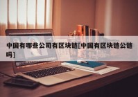 中国有哪些公司有区块链[中国有区块链公链吗]