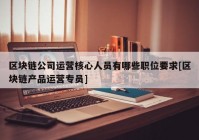 区块链公司运营核心人员有哪些职位要求[区块链产品运营专员]