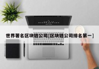 世界著名区块链公司[区块链公司排名第一]