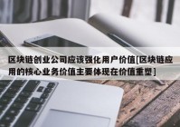 区块链创业公司应该强化用户价值[区块链应用的核心业务价值主要体现在价值重塑]