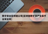 数字安全区块链公司[区块链数字资产交易平台安全吗]