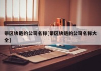 带区块链的公司名称[带区块链的公司名称大全]