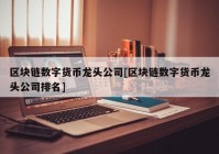 区块链数字货币龙头公司[区块链数字货币龙头公司排名]