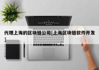 代理上海的区块链公司[上海区块链软件开发]