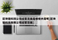 区块链科技公司经营范围是哪些内容呢[区块链科技有限公司经营范围]