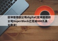 区块链初创公司digital[区块链初创公司SuperBlock已完成800万美元融资]