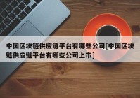 中国区块链供应链平台有哪些公司[中国区块链供应链平台有哪些公司上市]