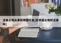 注册公司从事区块链行业[区块链公司好注册吗]