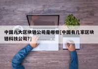 中国八大区块链公司是哪些[中国有几家区块链科技公司?]