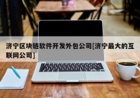 济宁区块链软件开发外包公司[济宁最大的互联网公司]