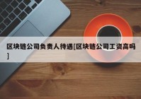 区块链公司负责人待遇[区块链公司工资高吗]