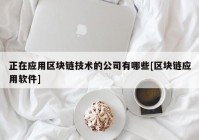 正在应用区块链技术的公司有哪些[区块链应用软件]