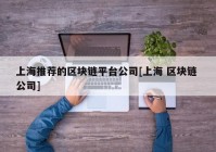 上海推荐的区块链平台公司[上海 区块链 公司]