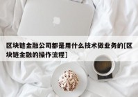 区块链金融公司都是用什么技术做业务的[区块链金融的操作流程]