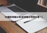 50强区块链公司[区块链公司排名第一]