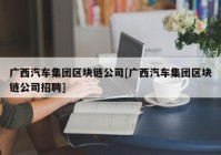 广西汽车集团区块链公司[广西汽车集团区块链公司招聘]